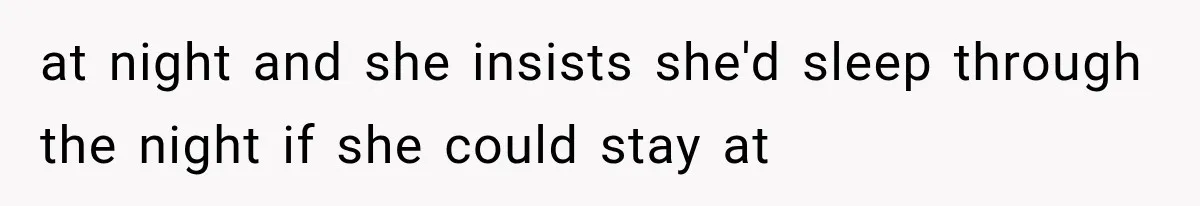 at night and she insists she'd sleep through the night if she could stay at