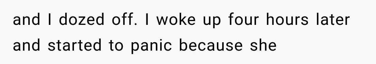 and I dozed off. I woke up four hours later and started to panic because she