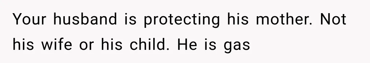 Your husband is protecting his mother. Not his wife or his child. He is gas