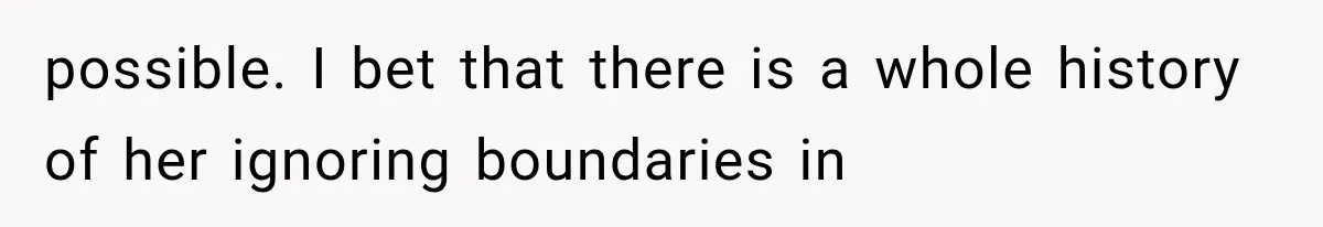 possible. I bet that there is a whole history of her ignoring boundaries in