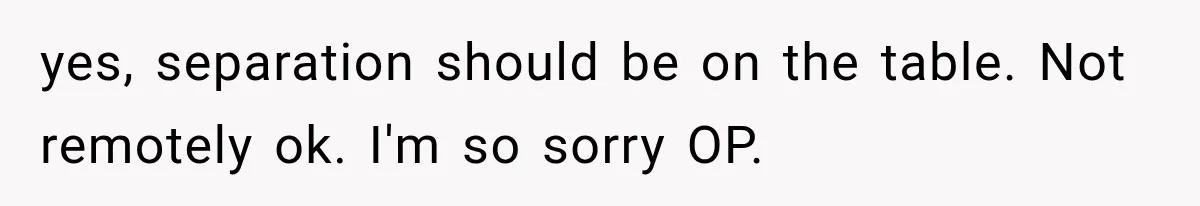 yes, separation should be on the table. Not remotely ok. I'm so sorry OP.