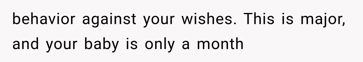 behavior against your wishes. This is major, and your baby is only a month