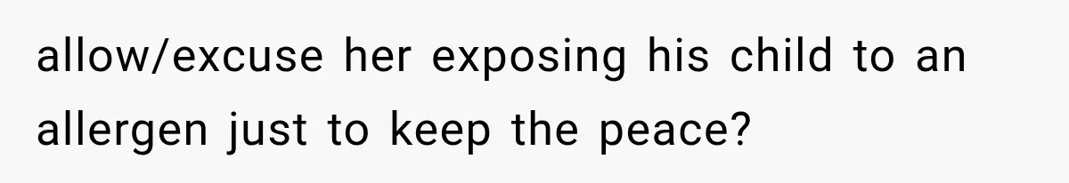 allow/excuse her exposing his child to an allergen just to keep the peace?