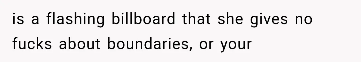 is a flashing billboard that she gives no fucks about boundaries, or your
