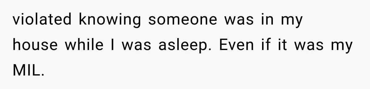 violated knowing someone was in my house while I was asleep. Even if it was my MIL.