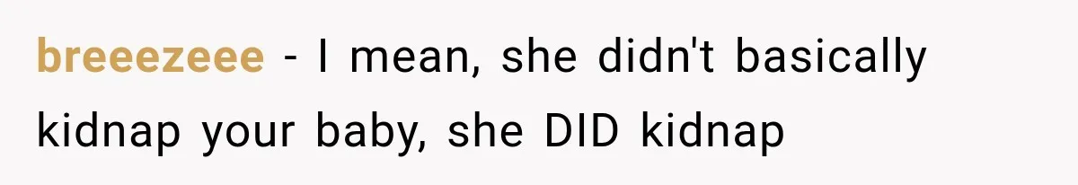 breeezeee − I mean, she didn't basically kidnap your baby, she DID kidnap