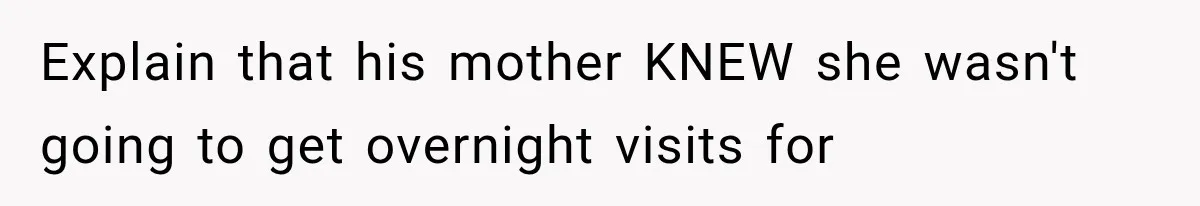 Explain that his mother KNEW she wasn't going to get overnight visits for