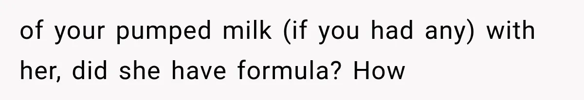 of your pumped milk (if you had any) with her, did she have formula? How