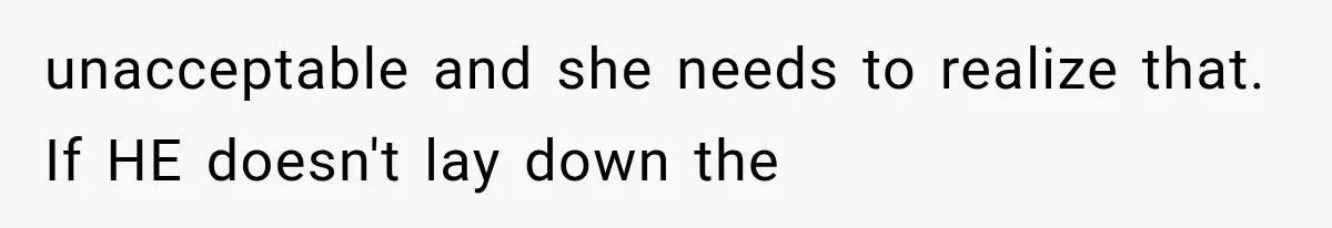 unacceptable and she needs to realize that. If HE doesn't lay down the