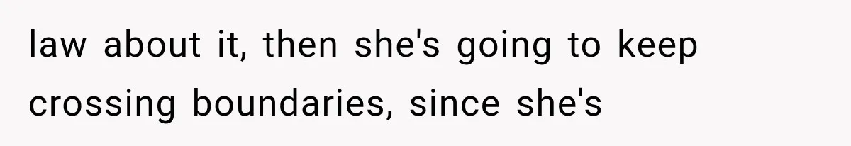 law about it, then she's going to keep crossing boundaries, since she's