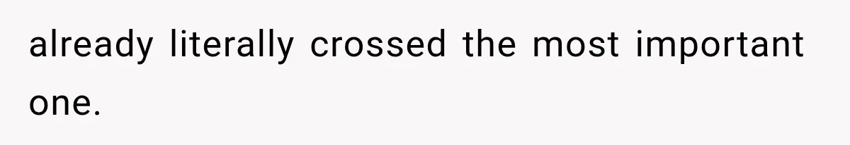 already literally crossed the most important one.