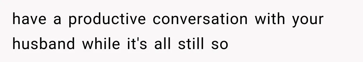 have a productive conversation with your husband while it's all still so