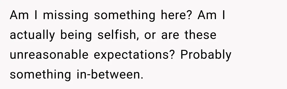 Am I missing something here? Am I actually being selfish, or are these unreasonable expectations? Probably something in-between.