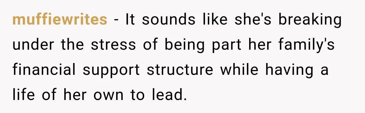 muffiewrites − It sounds like she's breaking under the stress of being part her family's financial support structure while having a life of her own to lead.