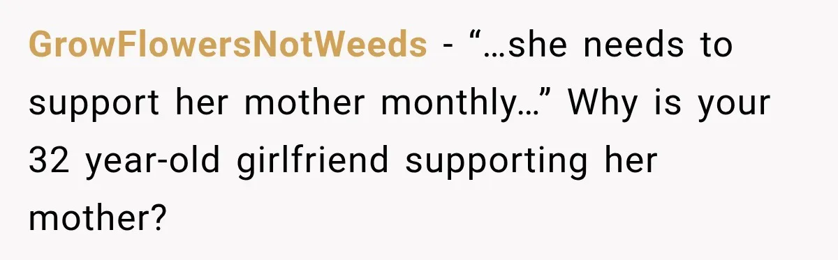 GrowFlowersNotWeeds − “…she needs to support her mother monthly…” Why is your 32 year-old girlfriend supporting her mother?