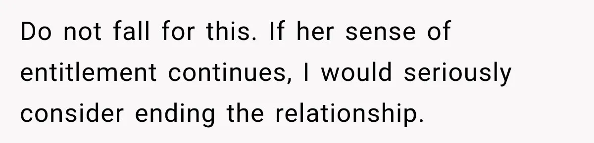 Do not fall for this. If her sense of entitlement continues, I would seriously consider ending the relationship.