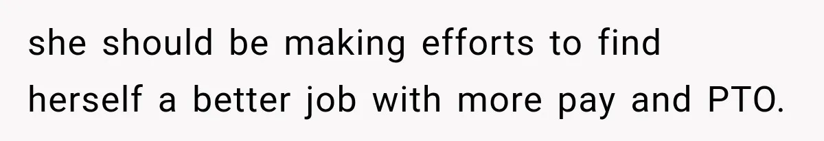 she should be making efforts to find herself a better job with more pay and PTO.