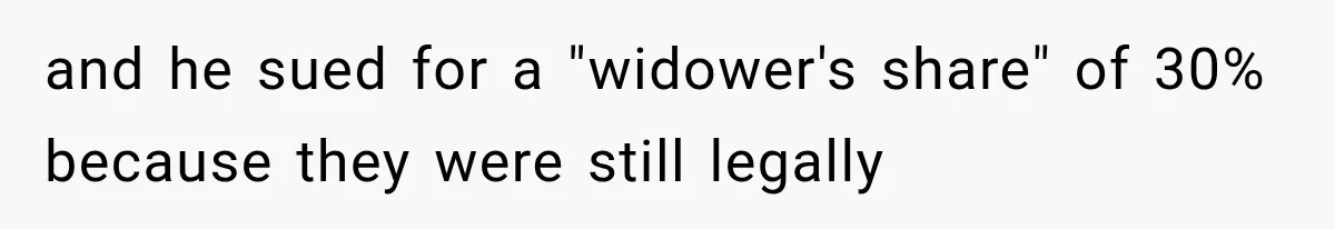 and he sued for a "widower's share" of 30% because they were still legally