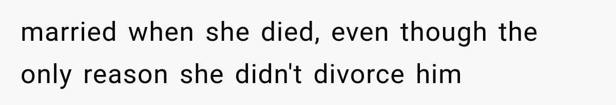 married when she died, even though the only reason she didn't divorce him
