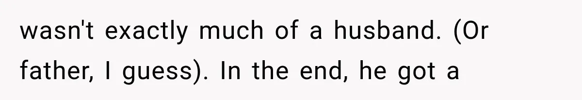 wasn't exactly much of a husband. (Or father, I guess). In the end, he got a