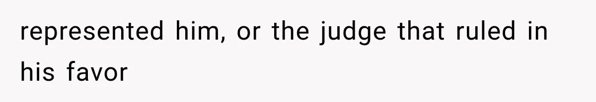 represented him, or the judge that ruled in his favor