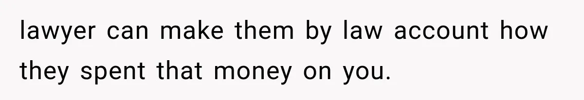 lawyer can make them by law account how they spent that money on you.
