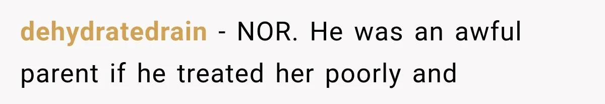 dehydratedrain − NOR. He was an awful parent if he treated her poorly and