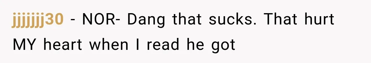 jjjjjjj30 − NOR- Dang that sucks. That hurt MY heart when I read he got