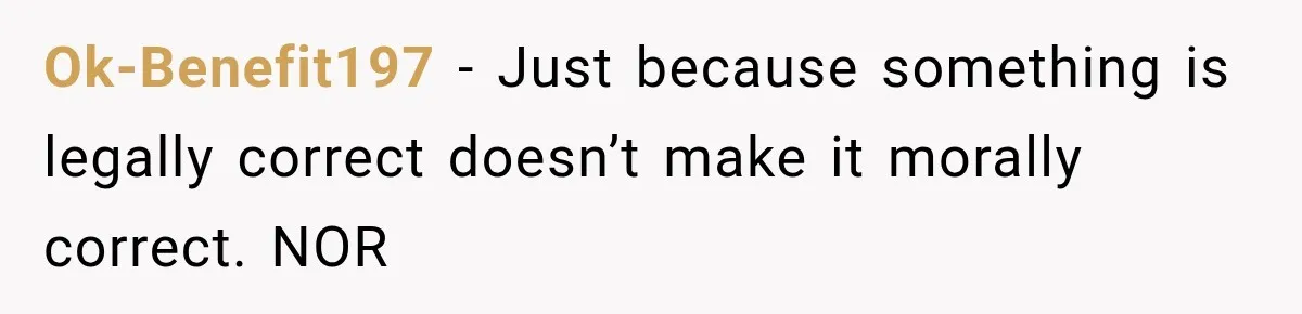 Ok-Benefit197 − Just because something is legally correct doesn’t make it morally correct. NOR