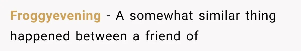 Froggyevening − A somewhat similar thing happened between a friend of