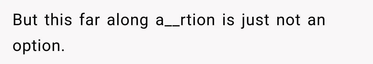 But this far along a__rtion is just not an option.