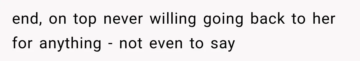 end, on top never willing going back to her for anything - not even to say