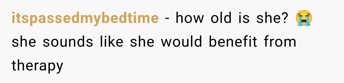 itspassedmybedtime − how old is she? 😭 she sounds like she would benefit from therapy