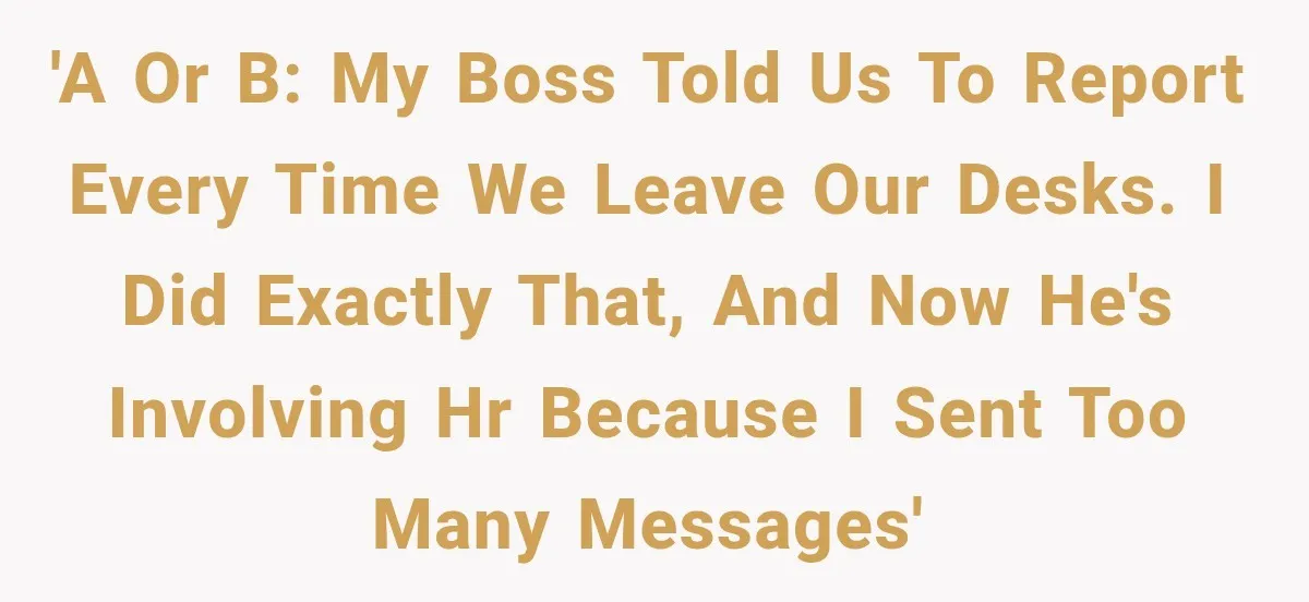 'A or B: My boss told us to report every time we leave our desks. I did exactly that, and now he's involving HR because I sent too many messages'