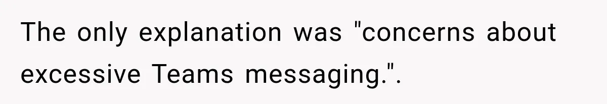 The only explanation was "concerns about excessive Teams messaging.".