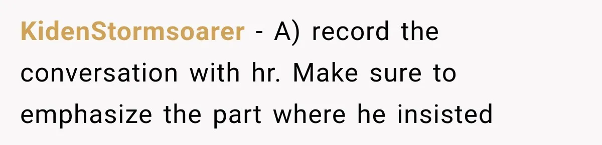 KidenStormsoarer − A) record the conversation with hr. Make sure to emphasize the part where he insisted