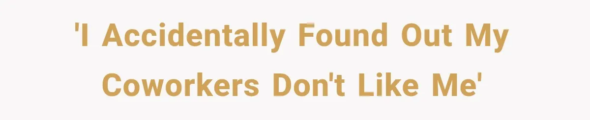 'I accidentally found out my coworkers don't like me'