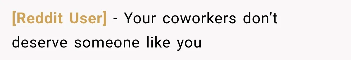 [Reddit User] − Your coworkers don’t deserve someone like you