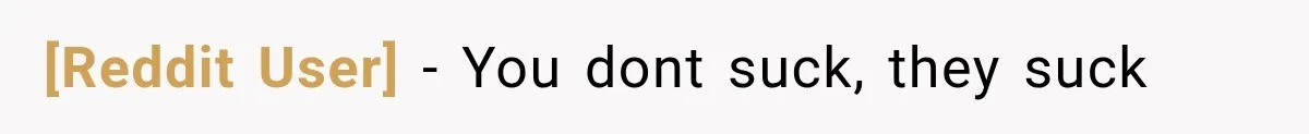 [Reddit User] − You dont suck, they suck