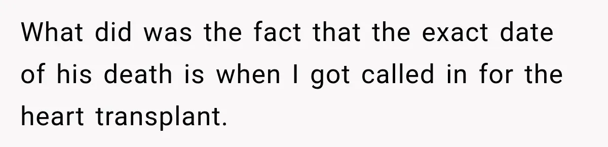 Man Discovers His Girlfriend’s Brother Saved His Life Years Before They Ever Met What did was the fact that the exact date of his death is when I got called in for the heart transplant.
