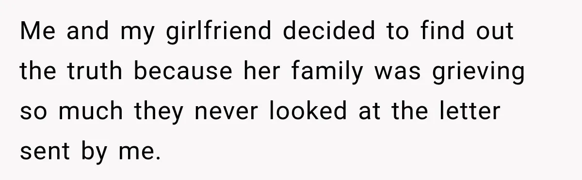 Man Discovers His Girlfriend’s Brother Saved His Life Years Before They Ever Met Me and my girlfriend decided to find out the truth because her family was grieving so much they never looked at the letter sent by me.