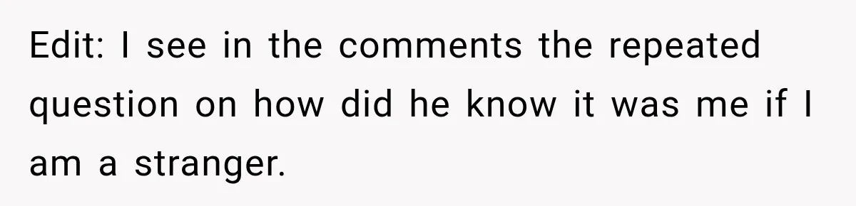 Edit: I see in the comments the repeated question on how did he know it was me if I am a stranger.