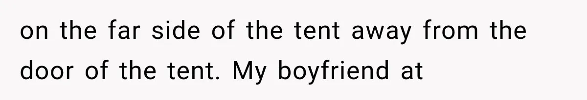 on the far side of the tent away from the door of the tent. My boyfriend at