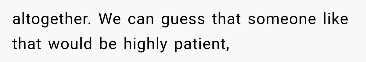 altogether. We can guess that someone like that would be highly patient,