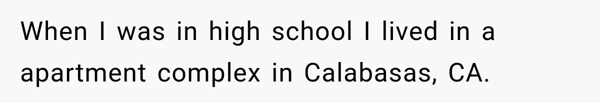 When I was in high school I lived in a apartment complex in Calabasas, CA.