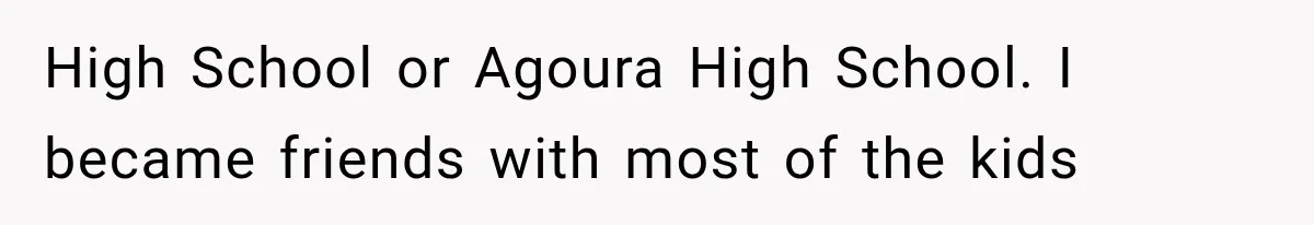 High School or Agoura High School. I became friends with most of the kids