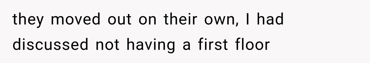 they moved out on their own, I had discussed not having a first floor