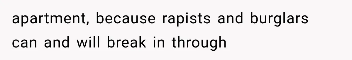 apartment, because rapists and burglars can and will break in through