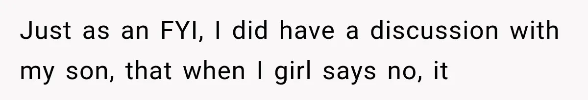 Just as an FYI, I did have a discussion with my son, that when I girl says no, it