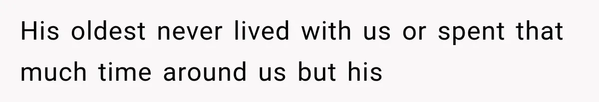 His oldest never lived with us or spent that much time around us but his